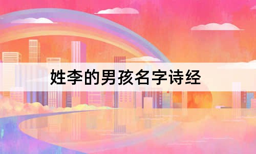 姓李的男孩名字诗经 男孩姓李有气质名字