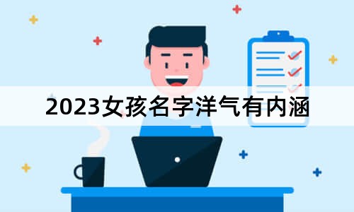 2023女孩名字洋气有内涵