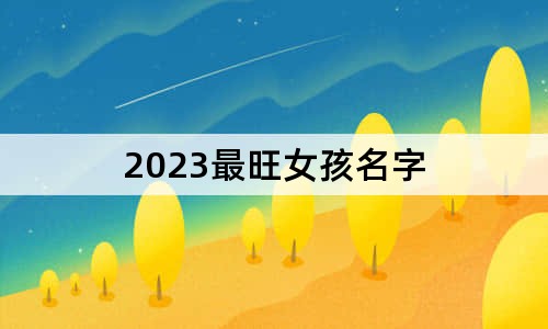 2023最旺女孩名字