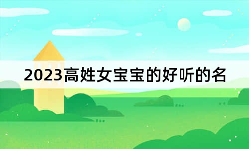 2023高姓女宝宝的好听的名字