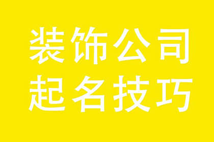  装修装饰公司名字 有创意的公司名字大全 