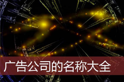 广告公司名字简单大气 广告公司新颖点的名字