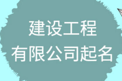 工程公司取名100个 做工程公司起名