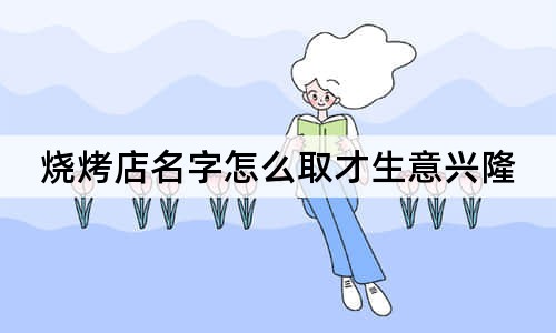 烧烤店名字怎么取才生意兴隆