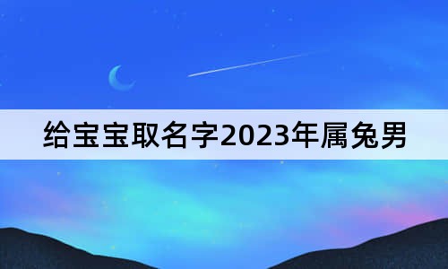 给宝宝取名字2023年属兔男孩名字