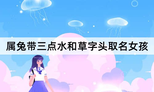 属兔带三点水和草字头取名女孩