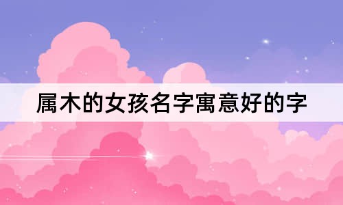 属木的女孩名字寓意好的字