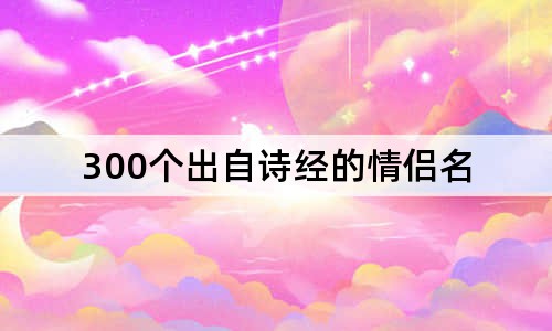 300个出自诗经的情侣名