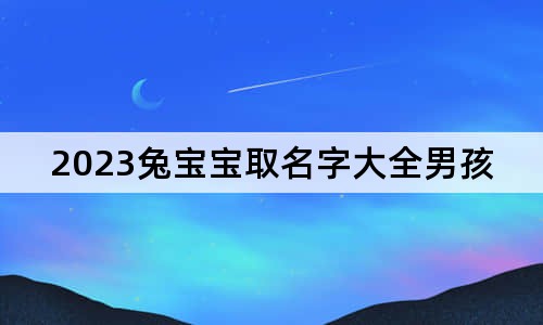 2023兔宝宝取名字大全男孩子