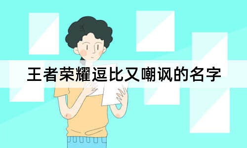 王者荣耀逗比又嘲讽的名字