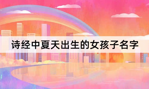 诗经中夏天出生的女孩子名字