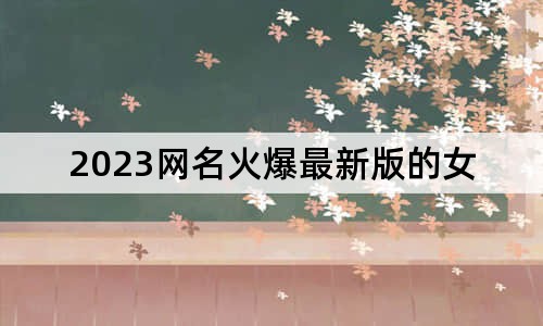 2023网名火爆最新版的女