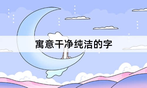 寓意干净纯洁的字