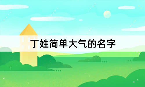 丁姓简单大气的名字