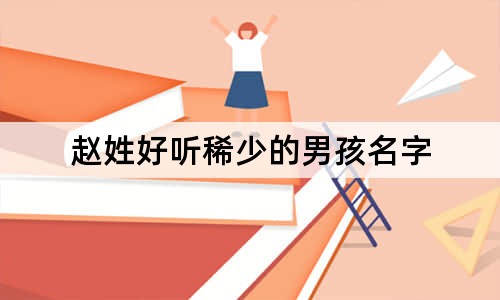 赵姓好听稀少的男孩名字