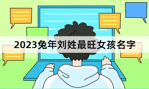 2023兔年刘姓最旺女孩名字