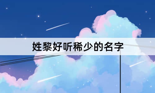 姓黎好听稀少的名字