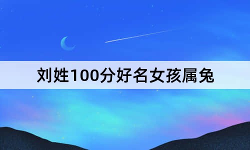 刘姓100分好名女孩属兔