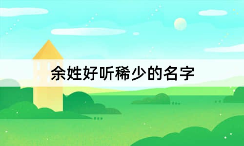 余姓好听稀少的名字