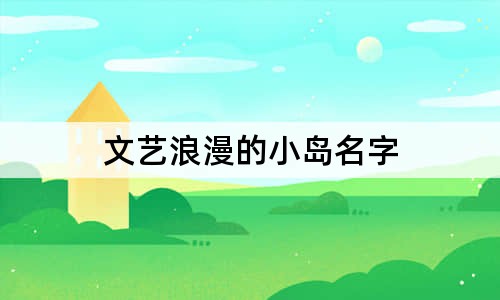 文艺浪漫的小岛名字