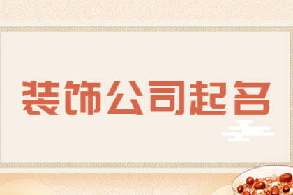 装修公司名字大全参考 装修公司取名大气不俗