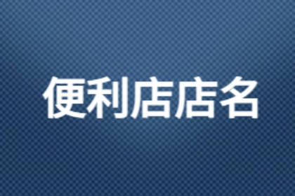 便利店名字有创意吸引人 100个好听到爆的便利店名字