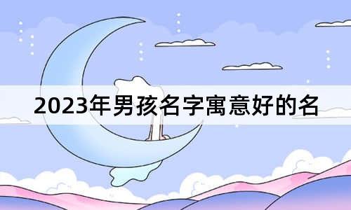 2023年男孩名字寓意好的名字