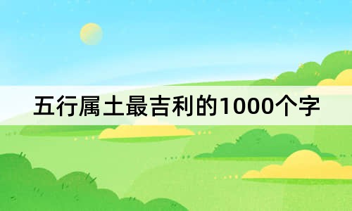 五行属土最吉利的1000个字