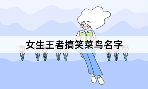 女生王者搞笑菜鸟名字