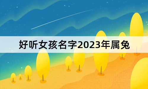 好听女孩名字2023年属兔