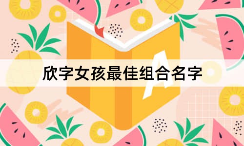 欣字女孩最佳组合名字