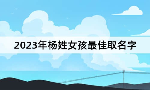 2023年杨姓女孩最佳取名字