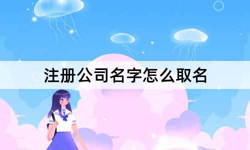 注册公司名字怎么取名