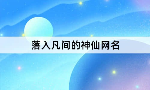 落入凡间的神仙网名