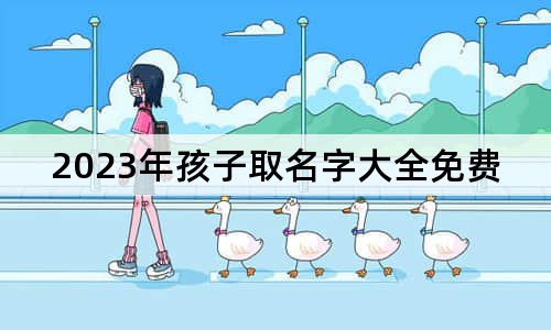 2023年孩子取名字大全免费