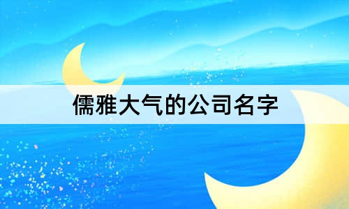 儒雅大气的公司名字