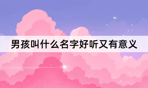 男孩叫什么名字好听又有意义