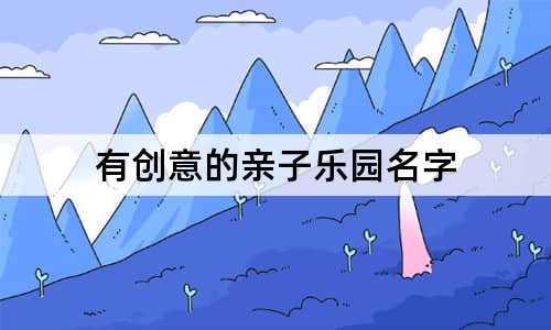 有创意的亲子乐园名字