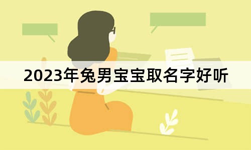 2023年兔男宝宝取名字好听又有寓意