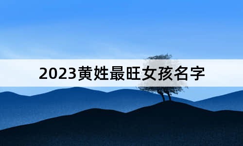 2023黄姓最旺女孩名字