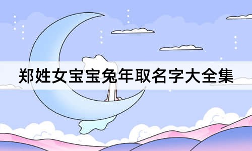 郑姓女宝宝兔年取名字大全集