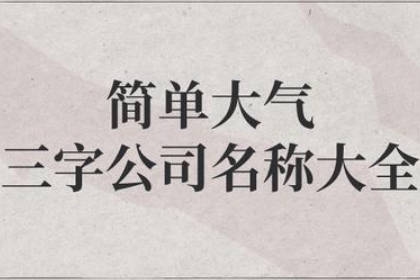 三个字公司名字大全必过 大气吉祥的公司名字好兆头