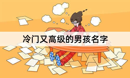 冷门又高级的男孩名字