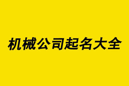 最新机械公司起名大全 大气的机械厂名字大全