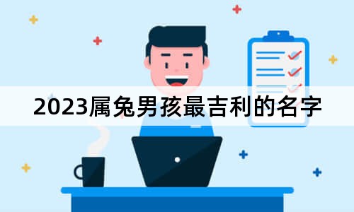 2023属兔男孩最吉利的名字