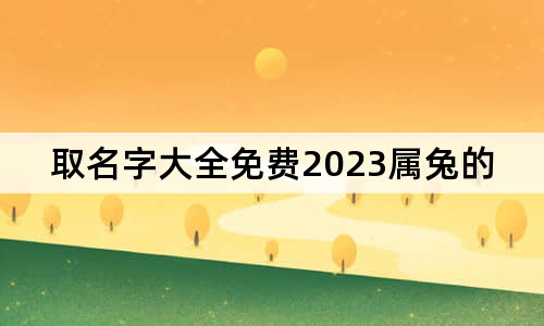 取名字大全免费2023属兔的男孩子