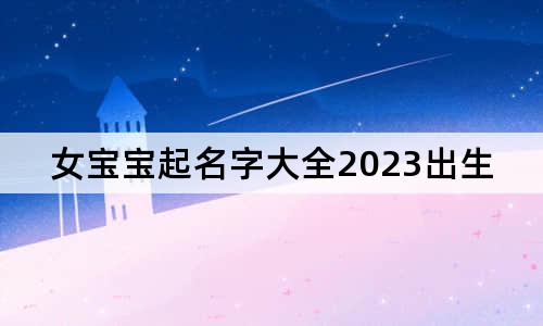 女宝宝起名字大全2023出生免费