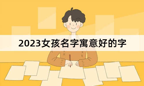 2023女孩名字寓意好的字