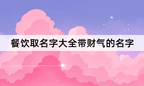 餐饮取名字大全带财气的名字