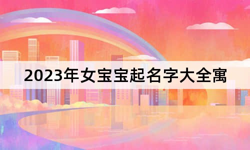 2023年女宝宝起名字大全寓意好